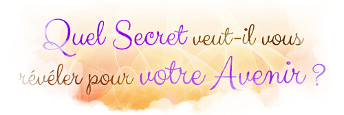 Quel Secret veut-il vous révéler pour votre Avenir ?